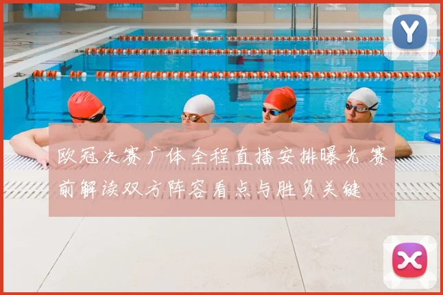 欧冠决赛广体全程直播安排曝光 赛前解读双方阵容看点与胜负关键